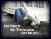 tired of thinking so much