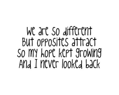 WE ARE SO DIFFERENT BUT OPPOSITES ATTRACT, SO MY HOPE KEPT GROWING AND i NEVER LOOKED BACK