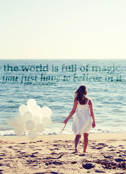 THE WORLD IS FULL OF MAGIC, YOU JUST HAVE TO BELIEVE IN IT