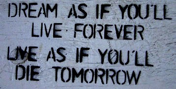 DREAM AS IF YOU'LL LIVE FOREVER LIVE AS IF YOU'LL DIE TOMORROW