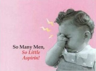 SO MANY MEN, SO LITTLE ASPIRIN!