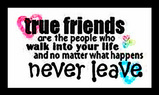 true friends are the people who walk into your life and no matter what happens never leave