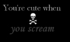 you're cute when you scream