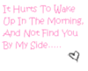 it hurts to wake up in the morning and not find you by my side...