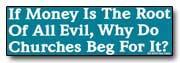 if money is the root of all evil, why do churches beg for it?