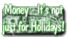 money it's not just for Holidays!