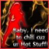 I need to chill cuz ur hot stuff!
