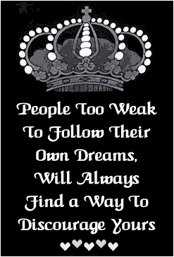 people too weak to follow their won dreams, will always find a way to discourage yours