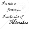 I'm like a factory I make a'lot of mistakes 