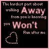 the hardest part about walking away from you is knowing you won't run after me