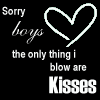 sorry boys the only thing i blow are kisses