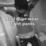 real guys wear tight pants