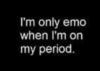 I'm only emo when I'm on my period :-)