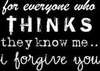 For Everyone Who Thinks They Know Me I Forgive You