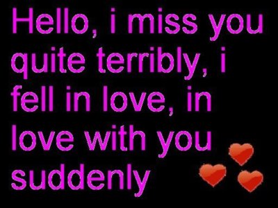 hello, I miss you quite terribly, I fell in love, in love with you suddenly