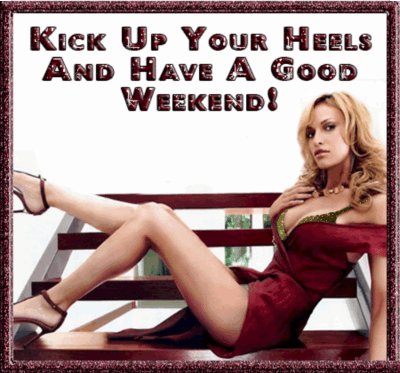 kick up your heels and have a good weekend!