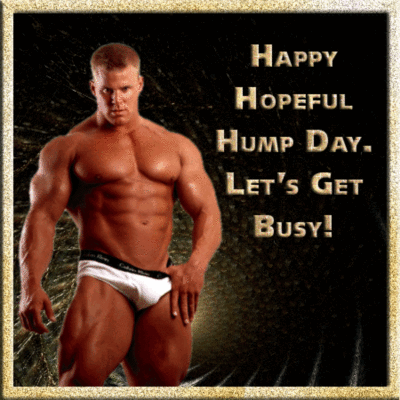 HAPPY HOPEFUL HUMP DAY! LET'S GET BUSY!