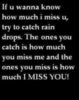 if you wanna know how much i miss u, try to catch rain drops...