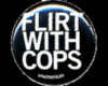 flirt with cops :-)
