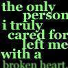 the only person i truly cared for left me with a broken heart