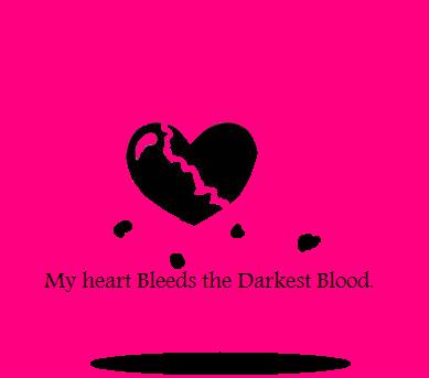 my heart bleeds the darkest blood