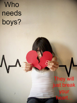 who needs boys? They will just break your heart