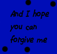 I hope you can forgive me