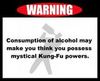 Warning: Consumption Of Alcohol May Make You Think You Possess Mystical Kung-Fu Powers