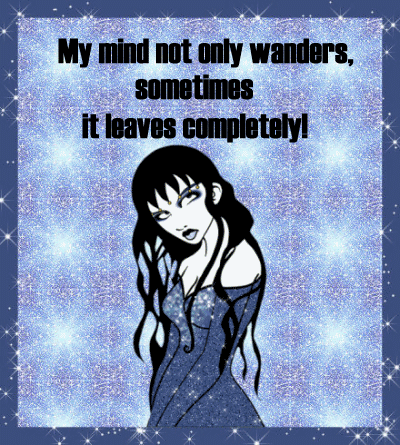 MY MIND NOT ONLY WANDERS, SOMETIMES IT LEAVES COMPLETELY!