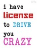 I Have License To Drive You Crazy