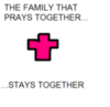 THE FAMILY THAT PRAYS TOGETHER STAYS TOGETHER