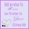 HOLD ME WHEN I'M HERE LOVE ME WHEN I'M GONE US ARMY WIFE