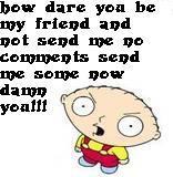 How Dare You Be My Friend And Not Send Me No Comments - Stewie Griffin