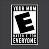 Your Mom Rated E For Everyone