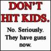 Don't Hit Kids They Have Guns