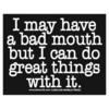 I May Have A Bad Mouth But I Can Do Great Things With It