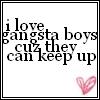 I Love Gangsta Boys Cuz They Can Keep Up