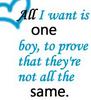All I Want Is One Boy To Prove That They're Not All The Same
