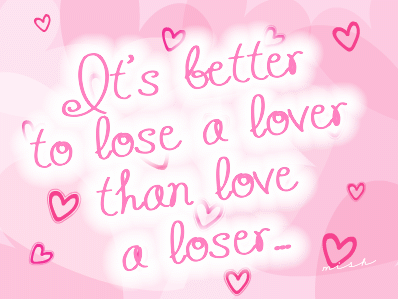 Its Better To Lose A Lover Than Love A Loser...