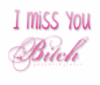 Miss you Bitch