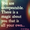 You are unrepeatable. There is a magic about you that is all your own...