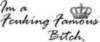 IM A FUCKING FAMOUS BITCH